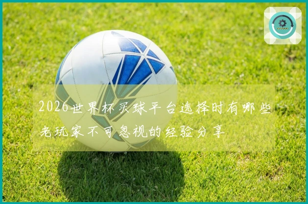 2026世界杯买球平台选择时有哪些老玩家不可忽视的经验分享