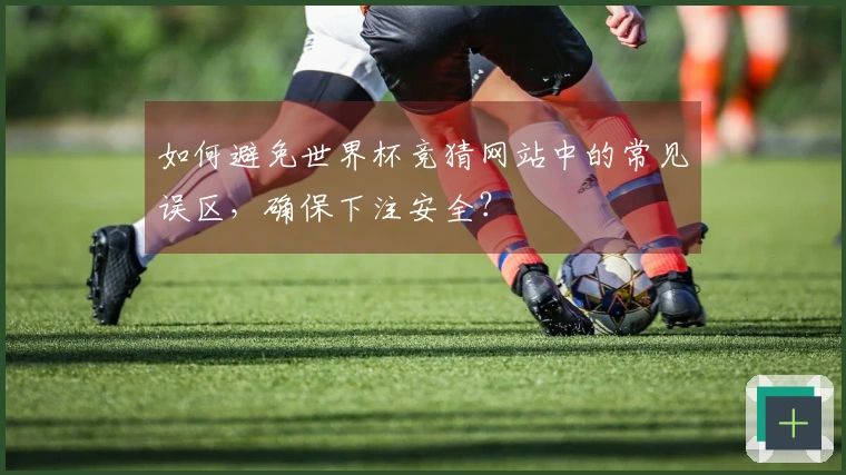 如何避免世界杯竞猜网站中的常见误区，确保下注安全？