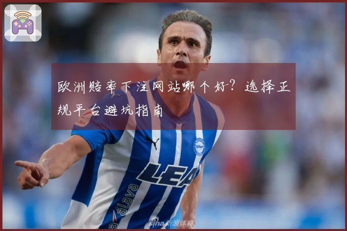 欧洲赔率下注网站哪个好？选择正规平台避坑指南
