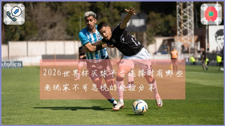 2026世界杯买球平台选择时有哪些老玩家不可忽视的经验分享