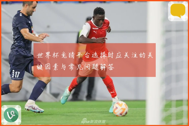 世界杯竞猜平台选择时应关注的关键因素与常见问题解答