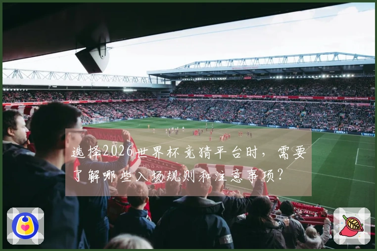 选择2026世界杯竞猜平台时，需要了解哪些入场规则和注意事项？