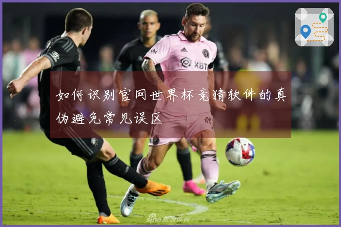 如何识别官网世界杯竞猜软件的真伪避免常见误区