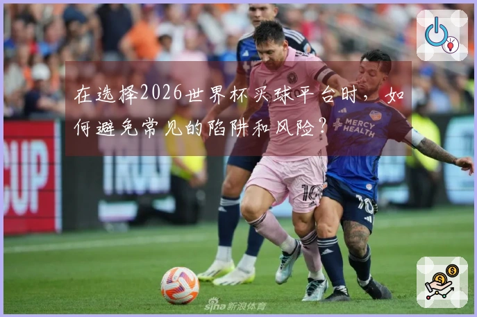 在选择2026世界杯买球平台时，如何避免常见的陷阱和风险？