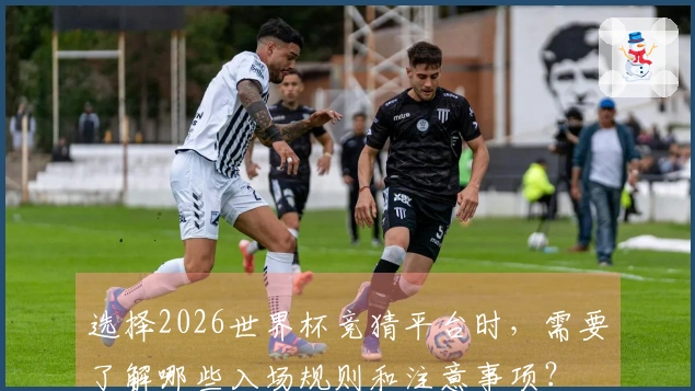 选择2026世界杯竞猜平台时，需要了解哪些入场规则和注意事项？