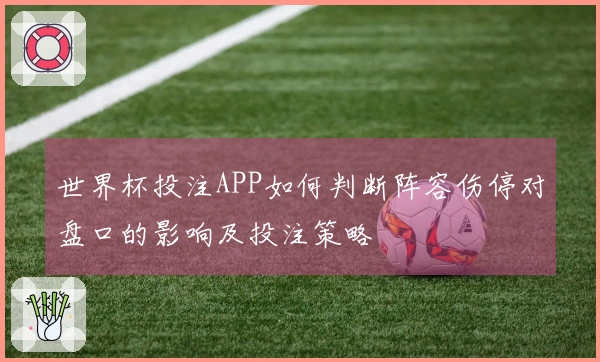 世界杯投注APP如何判断阵容伤停对盘口的影响及投注策略