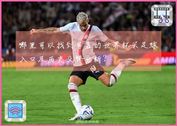 哪里可以找到可靠的世界杯买足球入口及历史交锋分析？