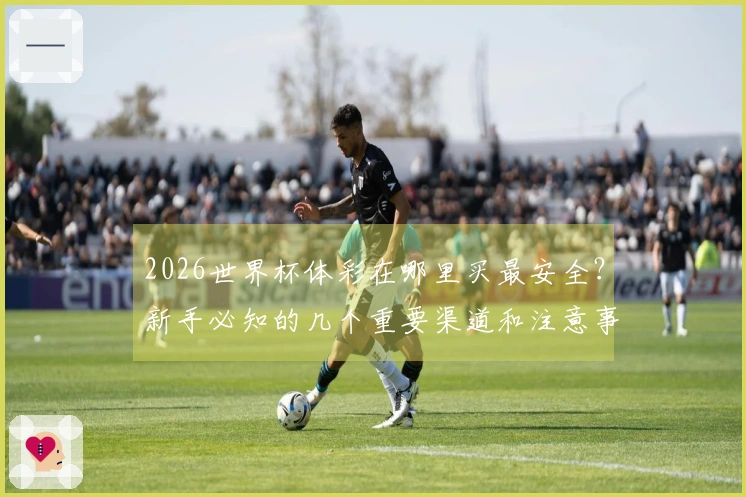 2026世界杯体彩在哪里买最安全？新手必知的几个重要渠道和注意事项
