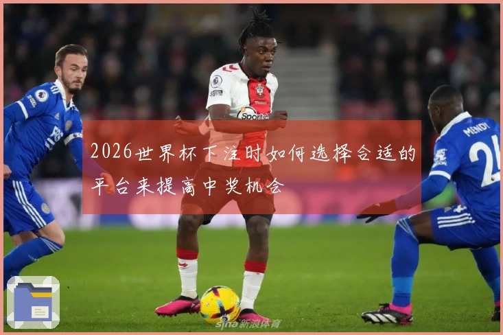 2026世界杯下注时如何选择合适的平台来提高中奖机会