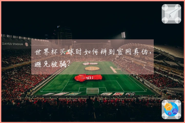 世界杯买球时如何辨别官网真伪，避免被骗？