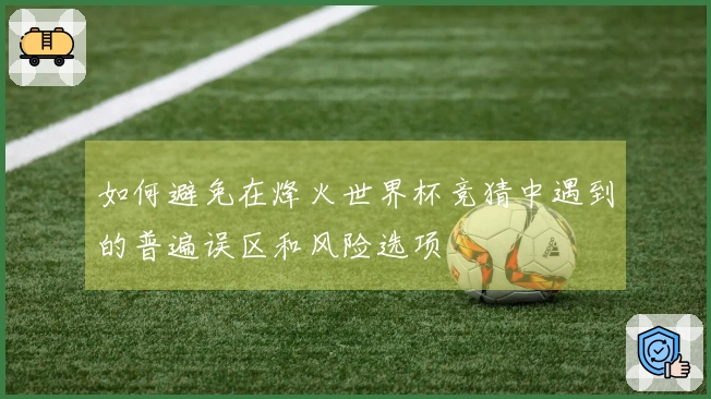 如何避免在烽火世界杯竞猜中遇到的普遍误区和风险选项