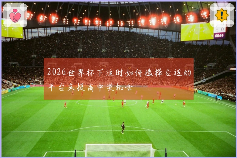 2026世界杯下注时如何选择合适的平台来提高中奖机会