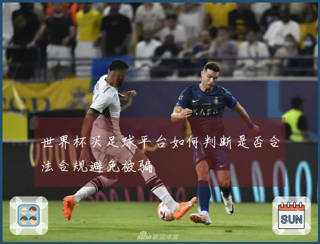 世界杯买足球平台如何判断是否合法合规避免被骗