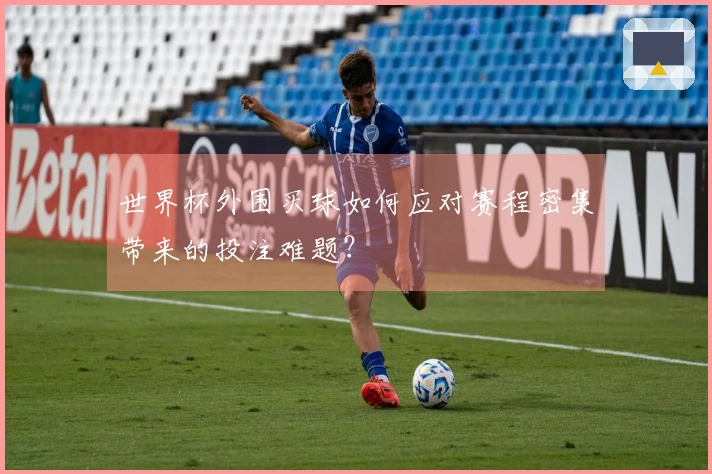 世界杯外围买球如何应对赛程密集带来的投注难题？