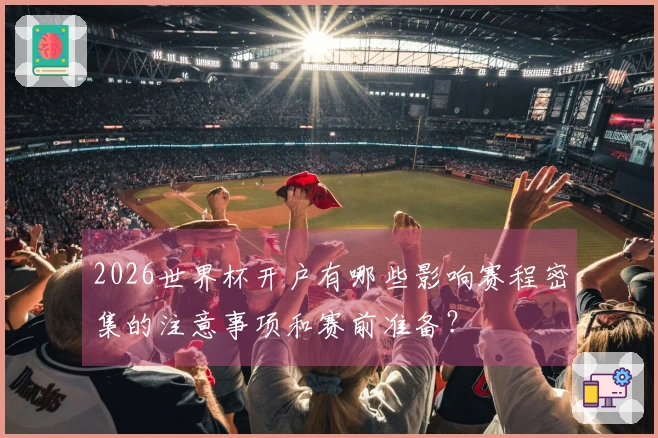 2026世界杯开户有哪些影响赛程密集的注意事项和赛前准备？