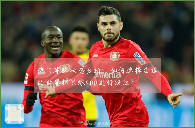 热门球队状态分析：如何选择合适的世界杯买球app进行投注？