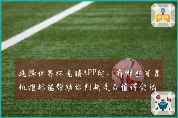选择世界杯竞猜APP时，有哪些可靠性指标能帮助你判断是否值得尝试