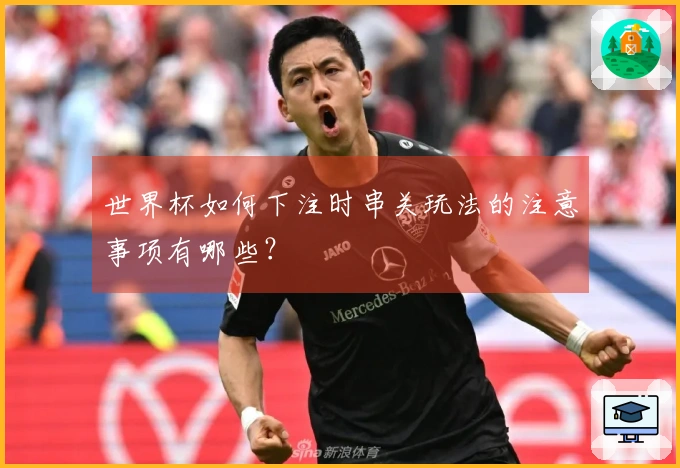 世界杯如何下注时串关玩法的注意事项有哪些？