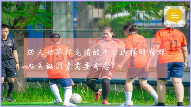 烽火世界杯竞猜的平台选择时有哪些关键因素需要考虑？