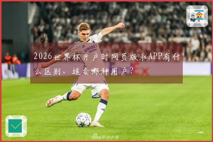 2026世界杯开户时网页版和APP有什么区别，适合哪种用户？