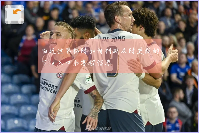 临近世界杯时如何判断及时更新的下注入口和赛程信息