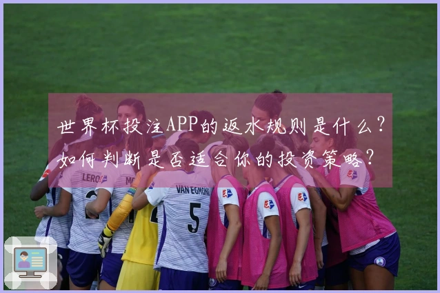 世界杯投注APP的返水规则是什么？如何判断是否适合你的投资策略？