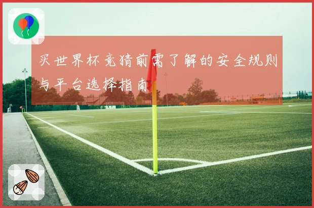 买世界杯竞猜前需了解的安全规则与平台选择指南