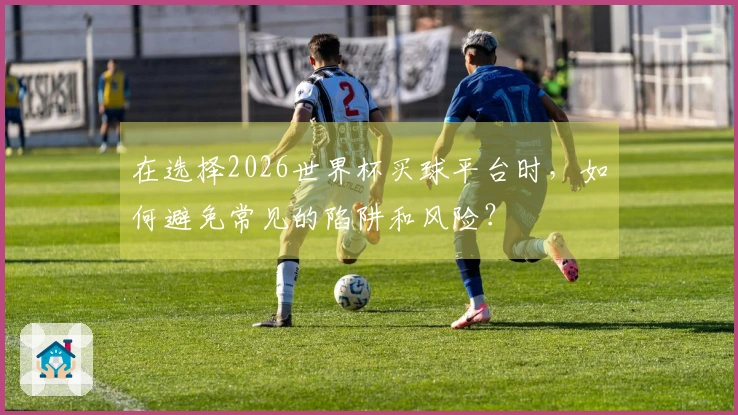在选择2026世界杯买球平台时，如何避免常见的陷阱和风险？
